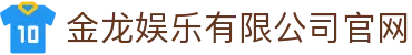 金龙娱乐(中国区)有限公司官网